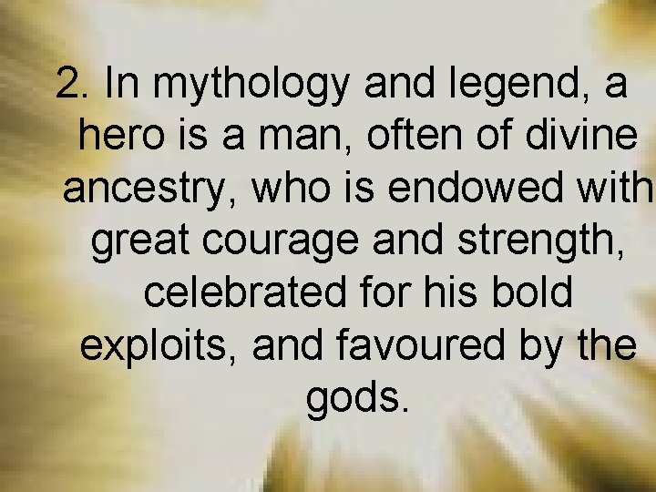 2. In mythology and legend, a hero is a man, often of divine ancestry,