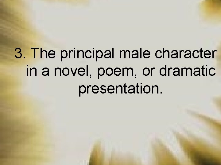 3. The principal male character in a novel, poem, or dramatic presentation. 