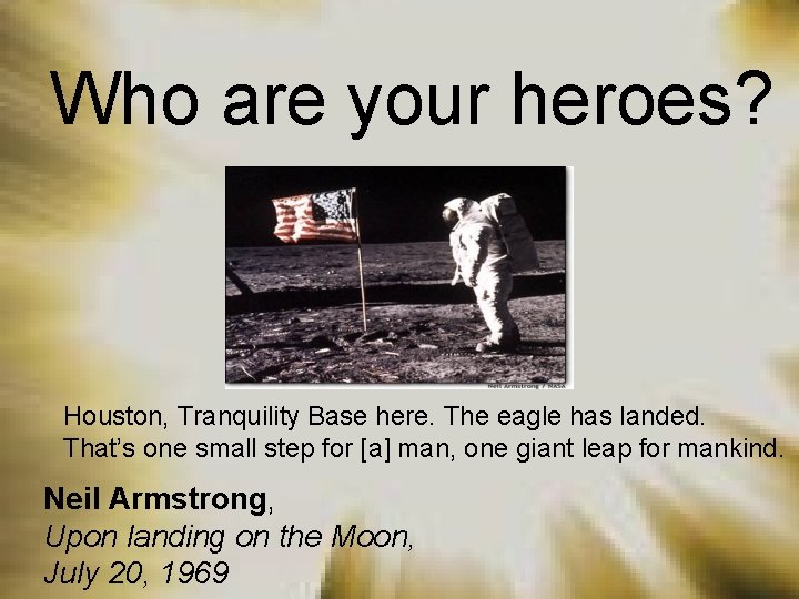 Who are your heroes? Houston, Tranquility Base here. The eagle has landed. That’s one