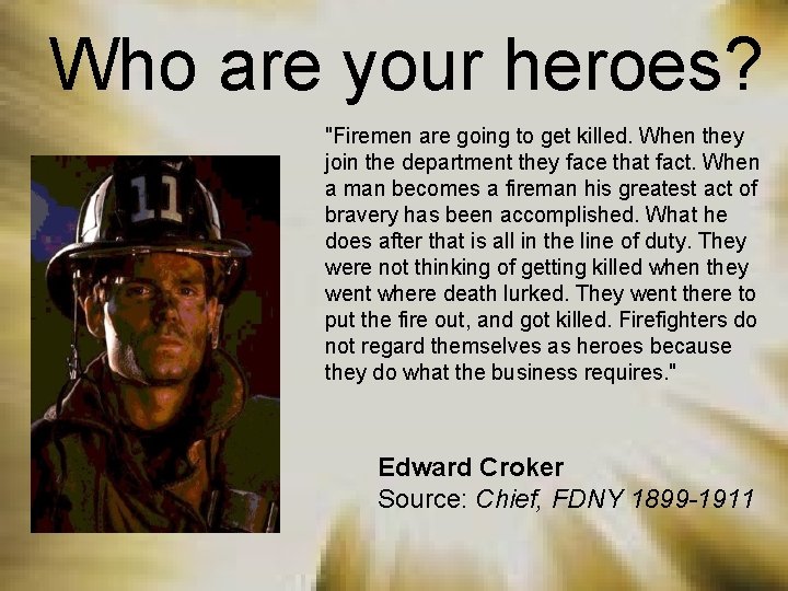 Who are your heroes? "Firemen are going to get killed. When they join the