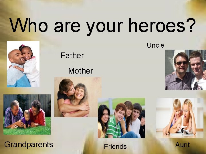 Who are your heroes? Uncle Father Mother Grandparents Friends Aunt 