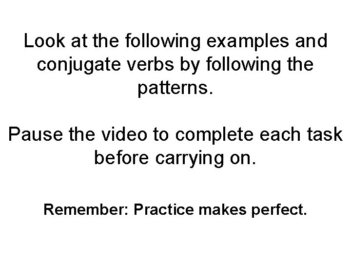 Look at the following examples and conjugate verbs by following the patterns. Pause the