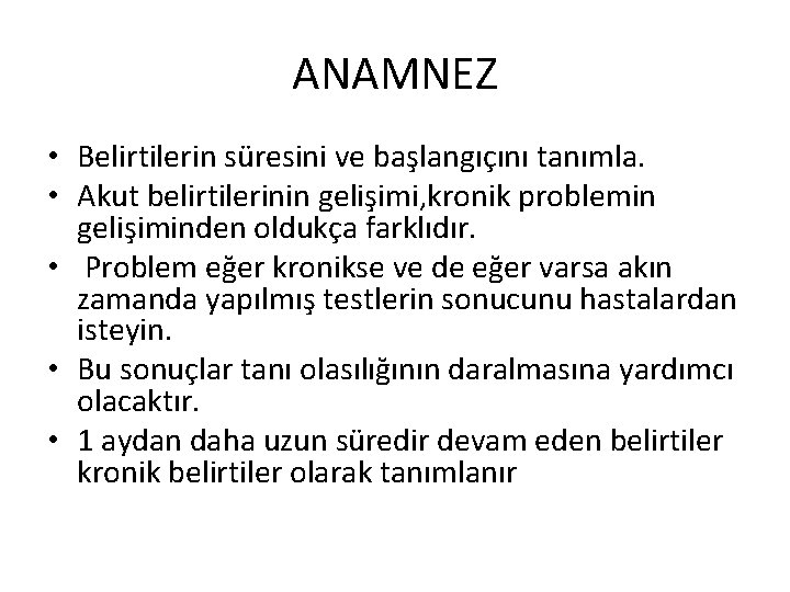 ANAMNEZ • Belirtilerin süresini ve başlangıçını tanımla. • Akut belirtilerinin gelişimi, kronik problemin gelişiminden