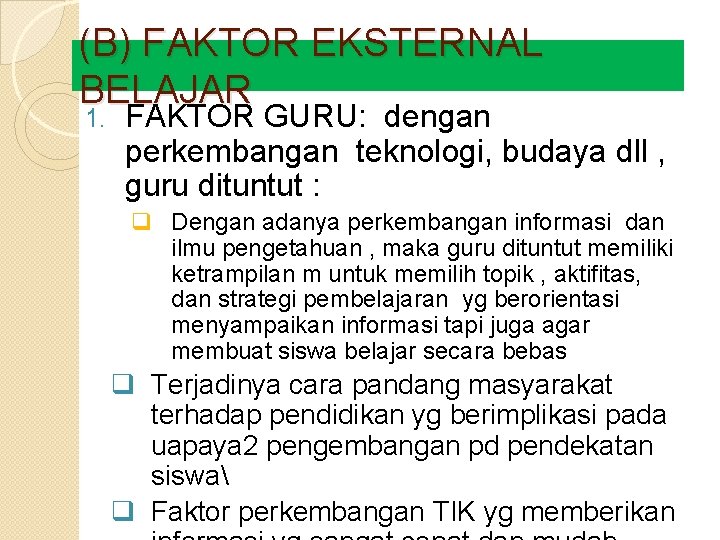 (B) FAKTOR EKSTERNAL BELAJAR 1. FAKTOR GURU: dengan perkembangan teknologi, budaya dll , guru