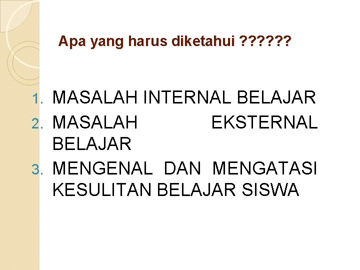 Apa yang harus diketahui ? ? ? MASALAH INTERNAL BELAJAR 2. MASALAH EKSTERNAL BELAJAR