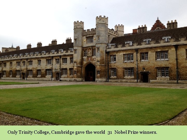 Only Trinity College, Cambridge gave the world 31 Nobel Prize winners. 