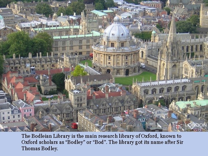 The Bodleian Library is the main research library of Oxford, known to Oxford scholars