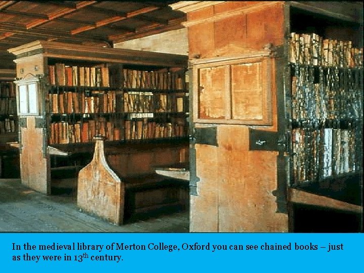 In the medieval library of Merton College, Oxford you can see chained books –