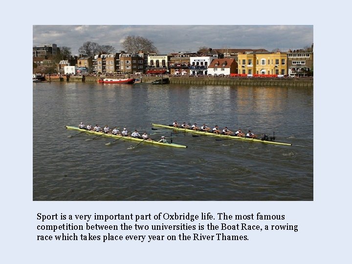 Sport is a very important part of Oxbridge life. The most famous competition between