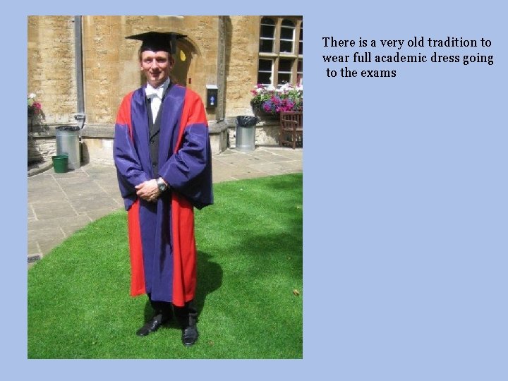 There is a very old tradition to wear full academic dress going to the