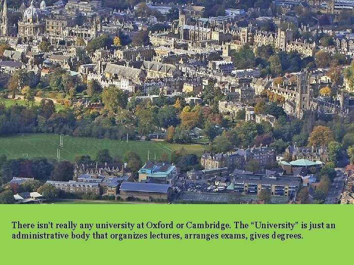 There isn’t really any university at Oxford or Cambridge. The “University” is just an