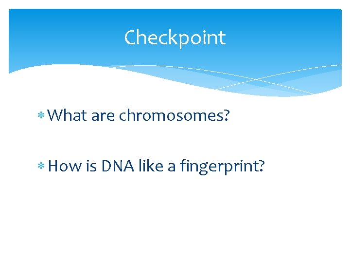 Checkpoint What are chromosomes? How is DNA like a fingerprint? 