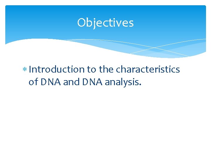 Objectives Introduction to the characteristics of DNA and DNA analysis. 