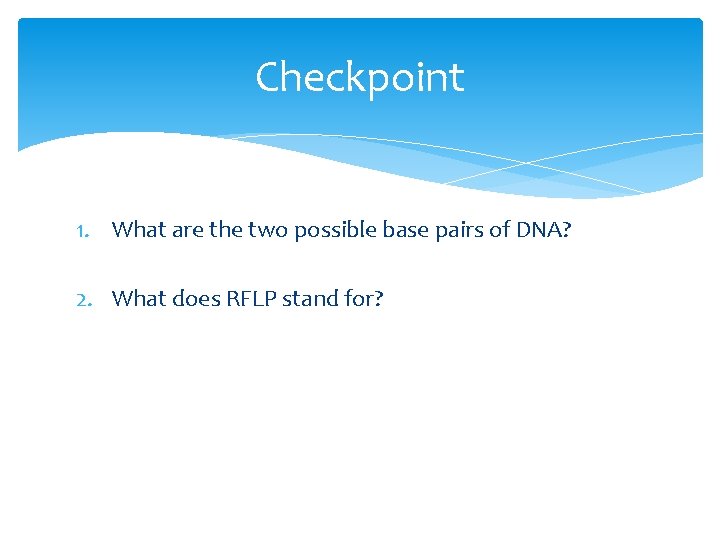 Checkpoint 1. What are the two possible base pairs of DNA? 2. What does