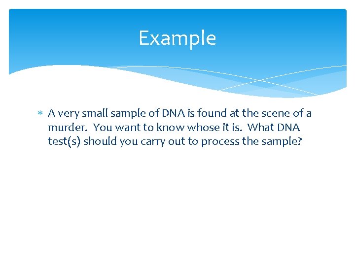 Example A very small sample of DNA is found at the scene of a