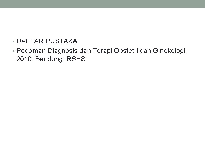  • DAFTAR PUSTAKA • Pedoman Diagnosis dan Terapi Obstetri dan Ginekologi. 2010. Bandung: