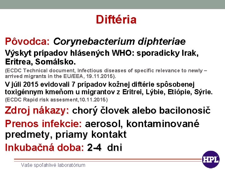 Diftéria Pôvodca: Corynebacterium diphteriae Výskyt prípadov hlásených WHO: sporadicky Irak, Eritrea, Somálsko. (ECDC Technical