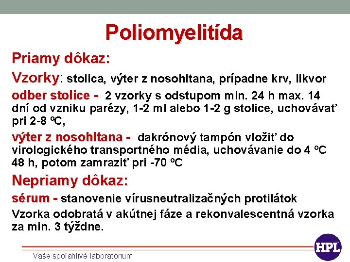 Poliomyelitída Priamy dôkaz: Vzorky: Vzorky stolica, výter z nosohltana, prípadne krv, likvor odber stolice