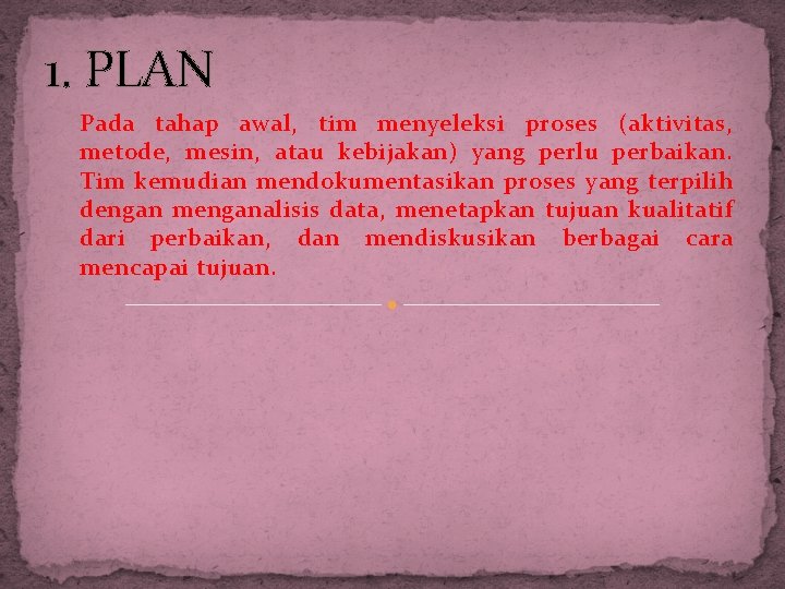 1. PLAN Pada tahap awal, tim menyeleksi proses (aktivitas, metode, mesin, atau kebijakan) yang