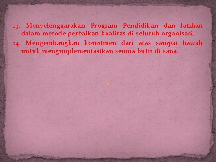 13. Menyelenggarakan Program Pendidikan dan latihan dalam metode perbaikan kualitas di seluruh organisasi. 14.