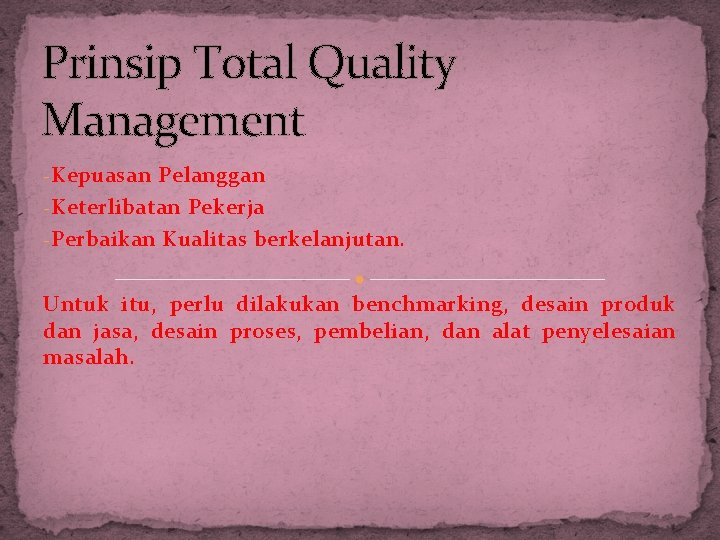 Prinsip Total Quality Management - Kepuasan Pelanggan - Keterlibatan Pekerja - Perbaikan Kualitas berkelanjutan.