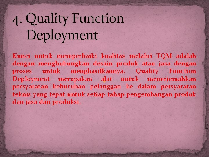 4. Quality Function Deployment Kunci untuk memperbaiki kualitas melalui TQM adalah dengan menghubungkan desain