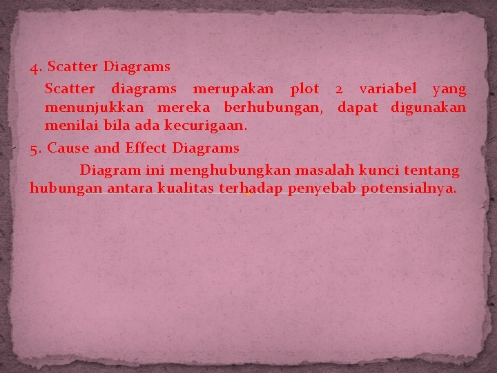 4. Scatter Diagrams Scatter diagrams merupakan plot 2 variabel yang menunjukkan mereka berhubungan, dapat