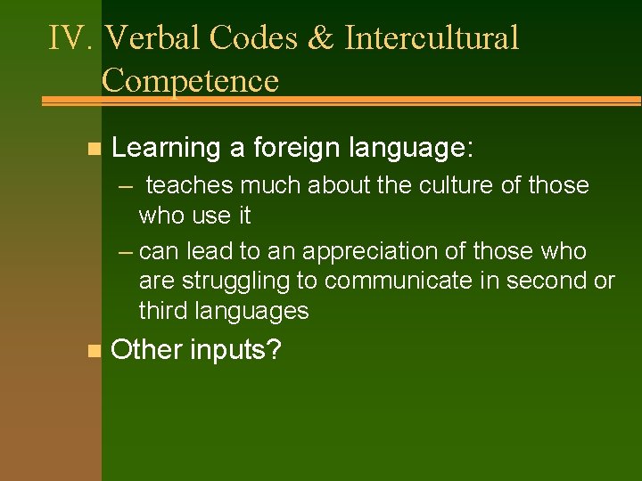IV. Verbal Codes & Intercultural Competence n Learning a foreign language: – teaches much