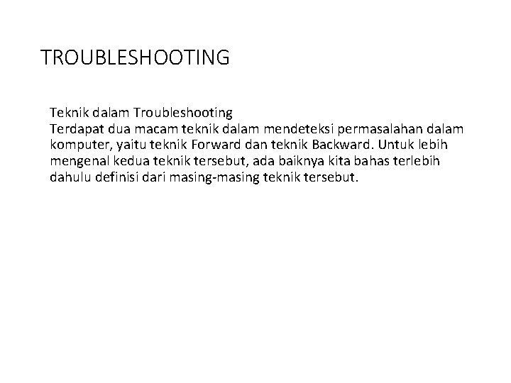 TROUBLESHOOTING Teknik dalam Troubleshooting Terdapat dua macam teknik dalam mendeteksi permasalahan dalam komputer, yaitu