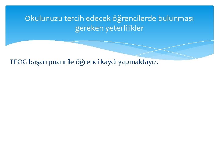 Okulunuzu tercih edecek öğrencilerde bulunması gereken yeterlilikler TEOG başarı puanı ile öğrenci kaydı yapmaktayız.