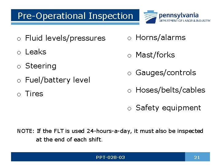 Pre-Operational Inspection o Fluid levels/pressures o Horns/alarms o Leaks o Mast/forks o Steering o