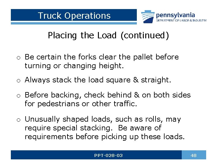 Truck Operations Placing the Load (continued) o Be certain the forks clear the pallet