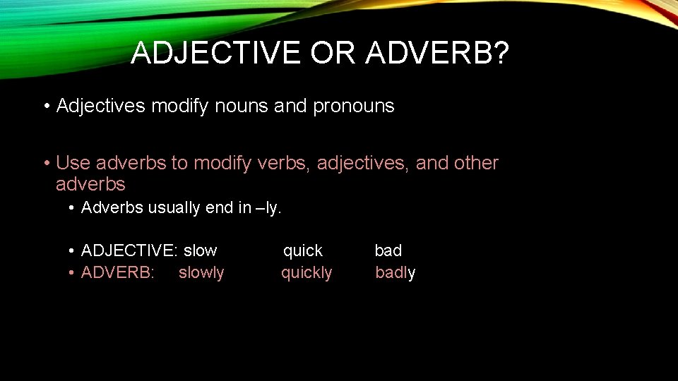 ADJECTIVE OR ADVERB? • Adjectives modify nouns and pronouns • Use adverbs to modify