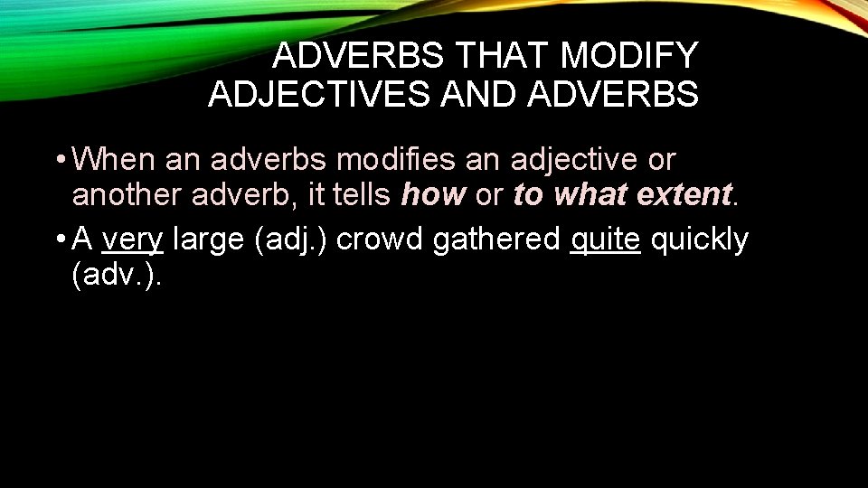 ADVERBS THAT MODIFY ADJECTIVES AND ADVERBS • When an adverbs modifies an adjective or