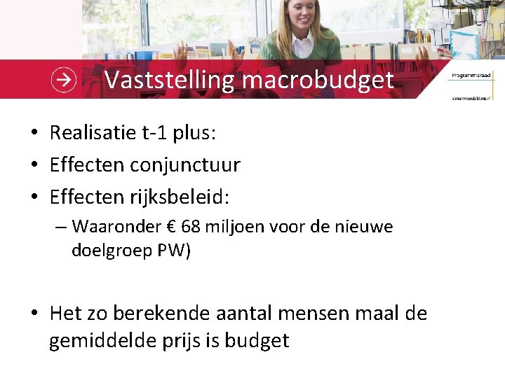 Vaststelling macrobudget • Realisatie t-1 plus: • Effecten conjunctuur • Effecten rijksbeleid: – Waaronder