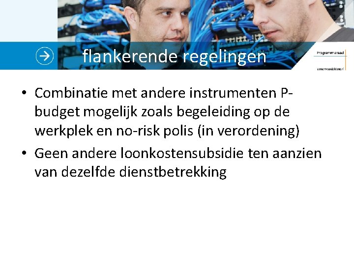 flankerende regelingen • Combinatie met andere instrumenten Pbudget mogelijk zoals begeleiding op de werkplek