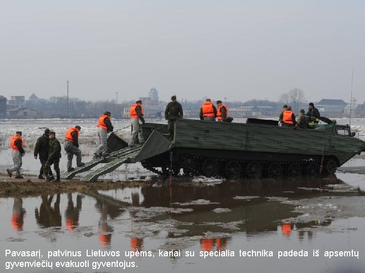 Pavasarį, patvinus Lietuvos upėms, kariai su specialia technika padeda iš apsemtų gyvenviečių evakuoti gyventojus.