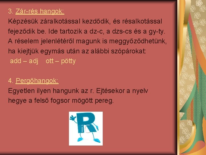 3. Zár-rés hangok: Képzésük záralkotással kezdődik, és résalkotással fejeződik be. Ide tartozik a dz-c,