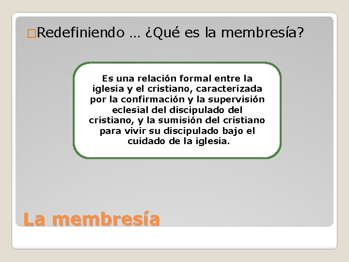 �Redefiniendo … ¿Qué es la membresía? Es una relación formal entre la iglesia y