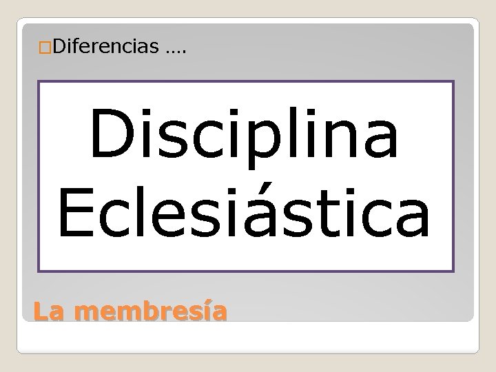 �Diferencias …. Disciplina Eclesiástica La membresía 