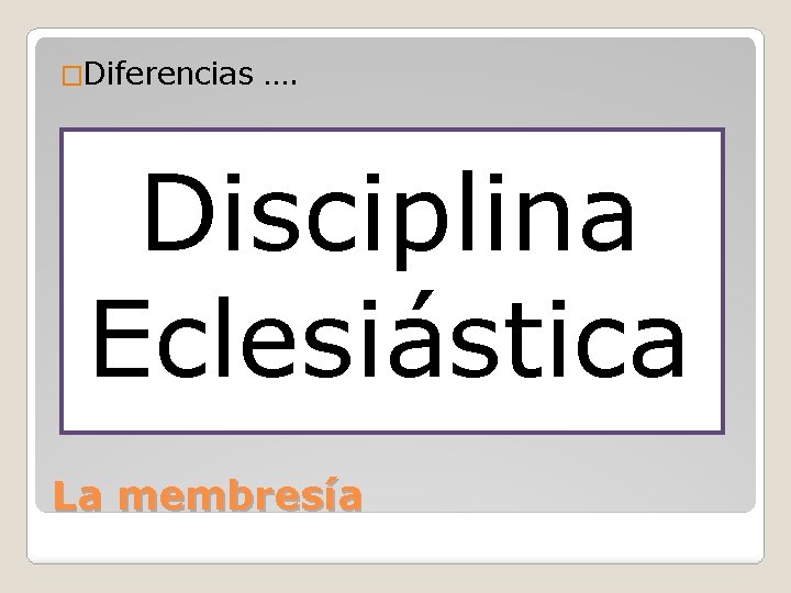 �Diferencias …. Disciplina Eclesiástica La membresía �Diferencias …. Disciplina Eclesiástica La membresía