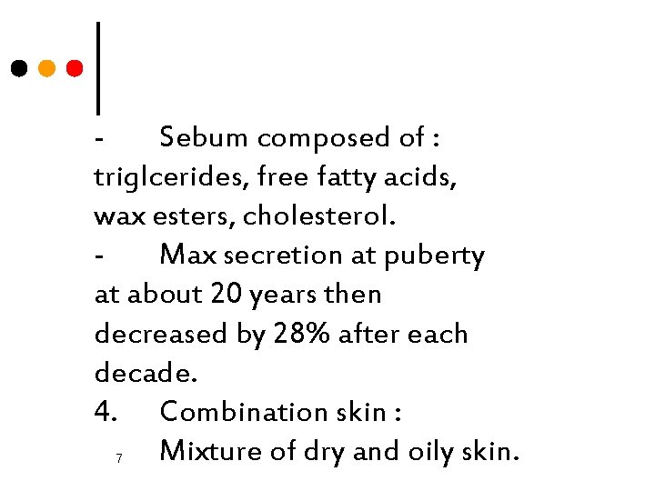 Sebum composed of : triglcerides, free fatty acids, wax esters, cholesterol. Max secretion at