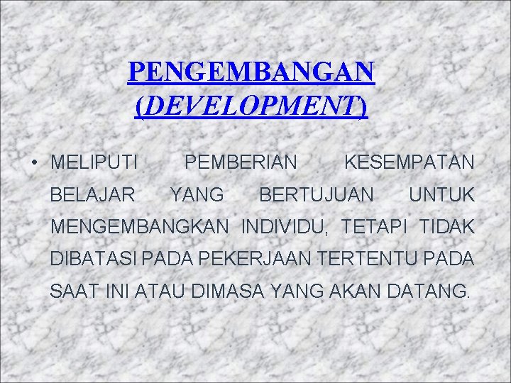 PENGEMBANGAN (DEVELOPMENT) • MELIPUTI BELAJAR PEMBERIAN YANG KESEMPATAN BERTUJUAN UNTUK MENGEMBANGKAN INDIVIDU, TETAPI TIDAK