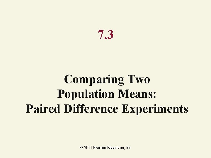 7. 3 Comparing Two Population Means: Paired Difference Experiments © 2011 Pearson Education, Inc 7. 3 Comparing Two Population Means: Paired Difference Experiments © 2011 Pearson Education, Inc