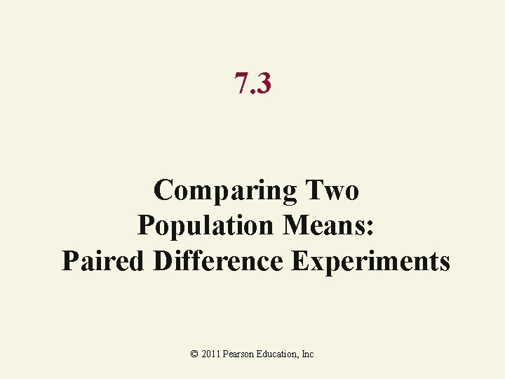 7. 3 Comparing Two Population Means: Paired Difference Experiments © 2011 Pearson Education, Inc