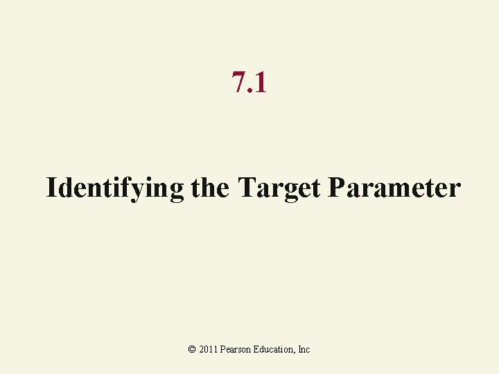 7. 1 Identifying the Target Parameter © 2011 Pearson Education, Inc 7. 1 Identifying the Target Parameter © 2011 Pearson Education, Inc