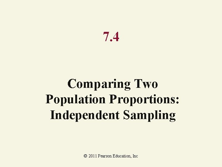 7. 4 Comparing Two Population Proportions: Independent Sampling © 2011 Pearson Education, Inc 