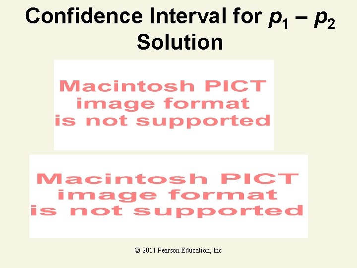 Confidence Interval for p 1 – p 2 Solution © 2011 Pearson Education, Inc Confidence Interval for p 1 – p 2 Solution © 2011 Pearson Education, Inc