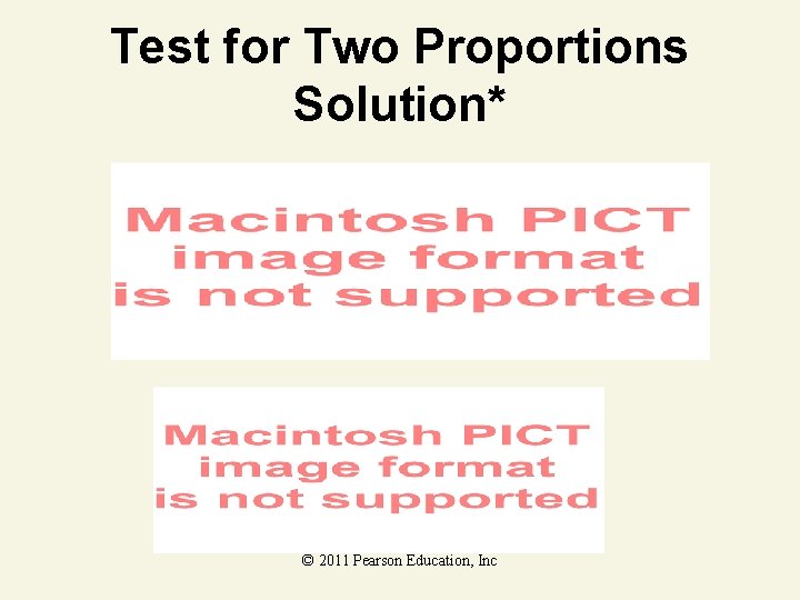 Test for Two Proportions Solution* © 2011 Pearson Education, Inc Test for Two Proportions Solution* © 2011 Pearson Education, Inc