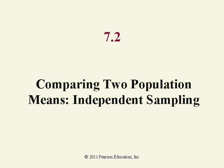 7. 2 Comparing Two Population Means: Independent Sampling © 2011 Pearson Education, Inc 7. 2 Comparing Two Population Means: Independent Sampling © 2011 Pearson Education, Inc